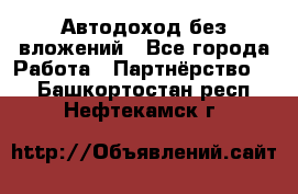 Автодоход без вложений - Все города Работа » Партнёрство   . Башкортостан респ.,Нефтекамск г.